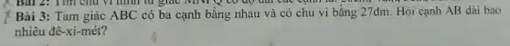 Bài 2: Tìm chu vi thình từ giác MNP Q CO độ dài cao cạnh
x Bài 3: Tam giác ABC có ba cạnh bằng nhau và có chu vi bằng 27dm. Hỏi cạnh AB dài bao
nhiêu đê-xi-mét?