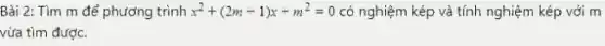 Bài 2: Tìm m để phương trình x^2+(2m+1)x+m^2=0 có nghiệm kép và tính nghiệm kép với m
vừa tìm được.