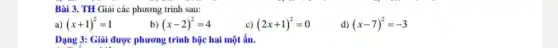 Bài 3. TH Giải các phương trình sau:
a) (x+1)^2=1
b) (x-2)^2=4
(2x+1)^2=0
d) (x-7)^2=-3
Dạng 3: Giải được phương trình bậc hai một ẩn.