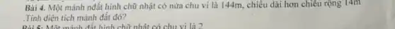 Bài 4. Một mảnh nđất hình chữ nhật có nửa chu vi là 144m, chiều dài hơn chiều rộng 14m
.Tính diện tích mảnh đất đó?
Bài 5: Một mảnh đất hình chữ nhật có chu vi là