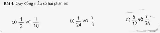 Bài 4: Quy đồng mẫu số hai phân số:
a) (1)/(2) va (1)/(10)
b) (1)/(24) va (1)/(3)
C) (5)/(12) và (7)/(24)