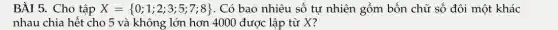 BÀI 5. Cho tập X= 0;1;2;3;5;7;8  . Có bao nhiêu số tự nhiên gồm bốn chữ số đôi một khác
nhau chia hết cho 5 và không lớn hơn 4000 được lập từ X?