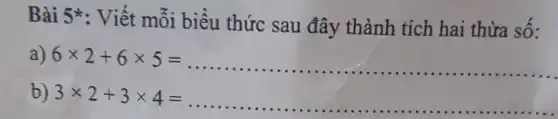 Bài 5*: Viết mỗi biểu thức sau đây thành tích hai thừa số:
a) 6times 2+6times 5= __
b) 3times 2+3times 4= __