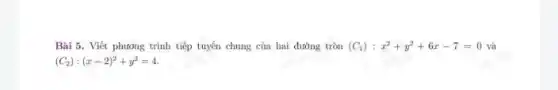 Bài 5. Viết phương trình tiếp tuyến chung của hai đường tròn (C_(1)):x^2+y^2+6x-7=0 và
(C_(2)):(x-2)^2+y^2=4.