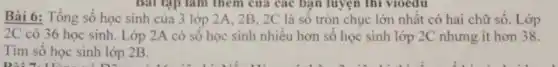 Bài 6: Tổng số học sinh của 3 lớp 2A, 2B, 2C là số tròn chục lớn nhất có hai chữ số. Lớp
2C có 36 học sinh. Lớp 2A có số học sinh nhiêu hơn sô học sinh lớp 2C nhưng ít hơn 38.
Tìm số học sinh lớp 2B.