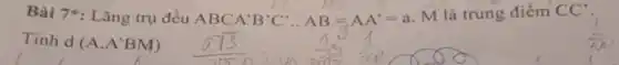 Bài 7*: Lǎng trụ đều ABC
A'B'C'cdot AB=AA'=a
M là trung điểm
overline (CC)
Tinh d(A,A'BM)