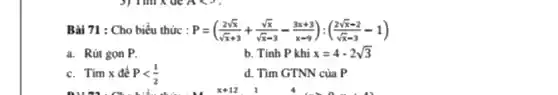 Bài 71 : Cho biểu thức : P=((2sqrt (x))/(sqrt (x)+3)+(sqrt (x))/(sqrt (x)-3)-(3x+3)/(x-9)):((2sqrt (x)-2)/(sqrt (x)-3)-1)
a. Rút gọn P.
b. Tính P khi x=4-2sqrt (3)
c. Tìm x để Plt (1)/(2)
d. Tìm GTNN của p