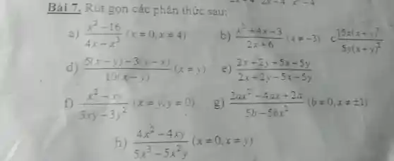 Bài 7.R ut gon các phân th ức sau:
a) (x^2-16)/(4x-x^2)(xneq 0,xneq 4)
b) (x^2+4x+3)/(2x+6)(xneq -3) c(15x(x+y)^3)/(5y(x+y)^2)
d) (5(x-y)-3(y-x))/(10(x-y))(xneq y)
e) (2x+2y+5x+5y)/(2x+2y-5x-5y)
f) (x^2-xy)/(3xy-3y^2)(xneq y,yneq 0)
g) (2ax^2-4ax+2a)/(5b-5bx^2)(bneq 0,xneq pm 1)
h) (4x^2-4xy)/(5x^3)-5x^(2y)(xneq 0,xneq y)