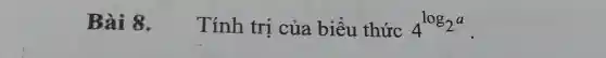 Bài 8. Tính trị của biểu thức 4^log_(2a)