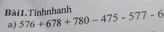 Bài1 . Tínhnhanh
a) 576+678+780-475-577-6