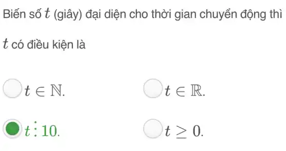 Biến số t (giây) đại diện cho thời gian chuyển động thì
t có điều kiện là
tin N
tin R
t:10
D tgeqslant 0