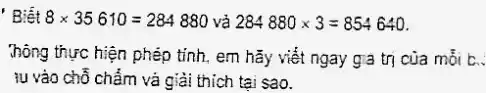 Biết 8times 35610=284880 và 284880times 3=854640
Thông thực hiện phép tinh, em hãy viết ngay gia trị của mỗi c.
tu vào chỗ chấm và giải thích tại sao.