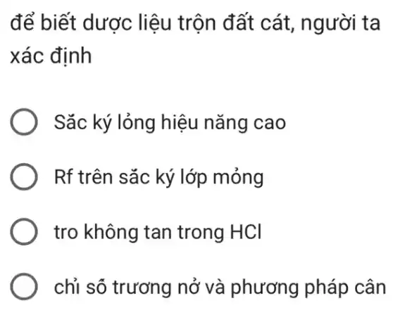 để biết dược liệu trộn đất cát, người ta
xác định
Sắc ký lỏng hiệu nǎng cao
Rf trên sắc ký lớp mỏng
tro không tan trong HCl
chỉ số trương nở và phương pháp cân