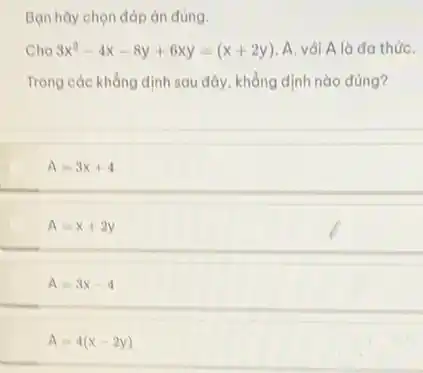 Bạn hãy chọn đáp án đúng.
Cho 3x^2-4x-8y+6xy=(x+2y) A. với A là đa thứC.
Trong các khẳng định sau đây, khẳng định nào đúng?
A=3x+4
A=3x-4
A=4(x-2y)