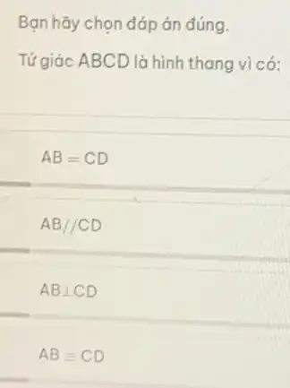 Bạn hãy chọn đáp án đúng.
Tứ giác ABCD là hình thang vi có:
AB=CD
AB//CD
ABbot CD
ABequiv CD