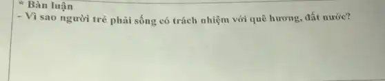 Bàn luận
- Vì sao người trẻ phải sống có trách nhiệm với quê hương, đất nước?