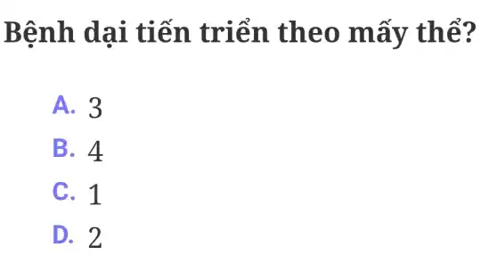 Bệnh dại tiến triển . theo mấy thể?
A. 3
B. 4
C. 1
D. 2