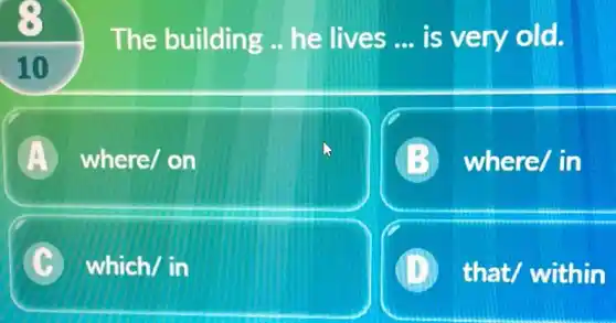 The building he lives __ is very old.
10
A where/on
where/in
C which/in
D) that/ within