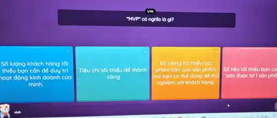 có nghĩa là gì?
square 
Số lượng khách hàng tối
thiểu bạn cần để duy trì
hoạt động kinh doanh của
2
Tiêu chí tối thiểu để thành
công
Số lượng tối thiểu cóc
phiên bản của sản phẩm
mà ban có thể dùng để thủ
nghiệm với khách hàng.
Số tiền tối thiểu ban có
bán được từ 1 sản phổ