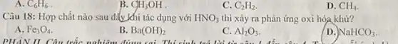 A. C_(6)H_(6)
B. CH_(3)OH
C. C_(2)H_(2).
D. CH_(4)
Câu 18: Hợp chất nào sau đẩy khi tác dụng với HNO_(3) thì xảy ra phản ứng oxi hóa khử?
A. Fe_(3)O_(4)
B. Ba(OH)_(2)
C. Al_(2)O_(3)
D. NaHCO_(3)