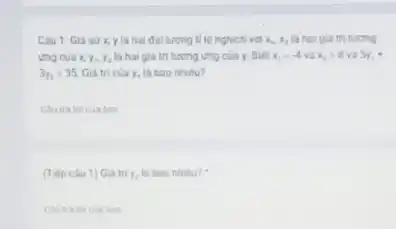 Cau 1. Giá sử x, y là hai đại lượng tỉ lệ nghịch với x_(1),x_(2) là hai giá trị tương
ung cuaxy Ya la hai gia trị tương ứng của y. Biêt x_(1)=-4 và x_(2)=8 5y
3y_(2)=35 Gia tri cuay.la bao nhiéu?
__ __
(Tiếp câu 1) Gu tri y_(1) la bao nhiêu?
__