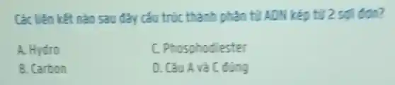 Các liên kết nào sau đây cấu trúc thành phân tử ADN kép từ 256
A. Hydro
C. Phosphodiester
B. Carbon
D. Câu A và C đúng