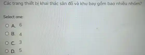 Các trang thiết bi khai thác sân đỗ và khu bay gồm bao nhiêu nhóm?
Select one:
A. 6
B. 4
C. 3
D. 5