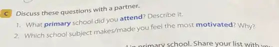 C
Discuss these questions with a partner.
1. What primary school did you attend? Describe it.
2. Which school subject makes/made you feel the most motivated? Why?