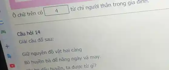 Ô chữ trên có square  từ chỉ người thân trong gia dinn.
Câu hỏi 14
Giải câu đố sau:
Giữ nguyên đồ vật hai càng
Bỏ huyền bà để hằng ngày vá may.
ta được từ gì?