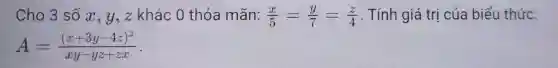 Cho 3 số x , y, z khác 0 thỏa mãn: (x)/(5)=(y)/(7)=(z)/(4) . Tính giá trị của biểu thức:
A=((x+3y-4z)^2)/(xy-yz+zx)