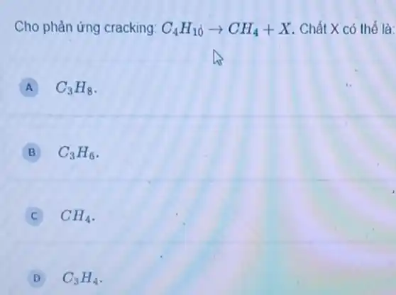 Cho phản ứng cracking: C_(4)H_(10)arrow CH_(4)+X . Chất X có thể là:
A C_(3)H_(8)
B C_(3)H_(6)
C CH_(4)
D C_(3)H_(4)