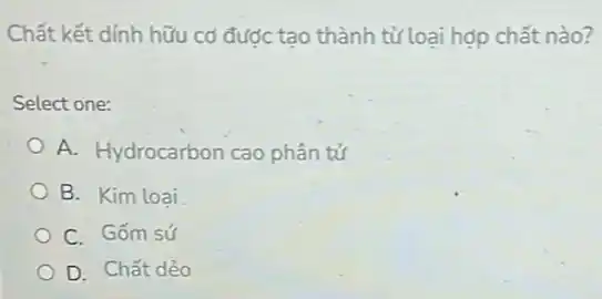 Chất kết dính hữu cơ được tạo thành từ loại hợp chất nào?
Select one:
A. Hydrocarbon cao phân tử
B. Kim loai
C. Gốm sứ
D. Chất dẻo