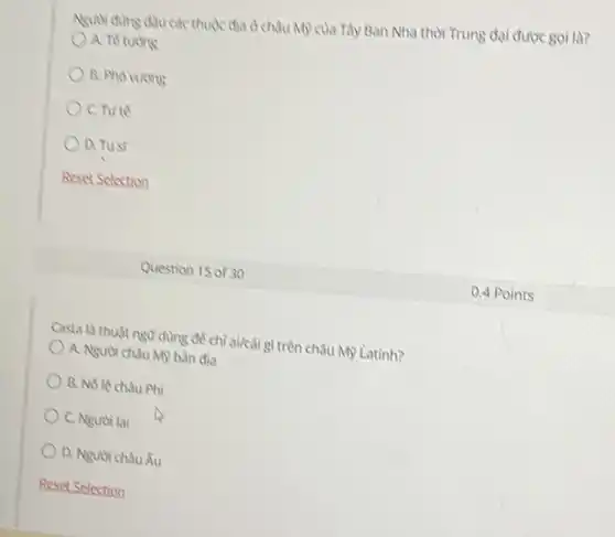 địa ở châu M) của Tày Ban Nha thời Trung đai được gọi là?
A. TV turong
B. Pho vuons
C. nite
D. Tust
Reset Selection
Casta là thuật ngữ dùng để chỉ ai/cải gì trên châu Mỹ Latinh?
A. Nguoi chau M)bàn địa
B. Nô lề châu Phi
C. Nguroi lai
D. Người châu Âu
Question 15 of 30
0.4 Points