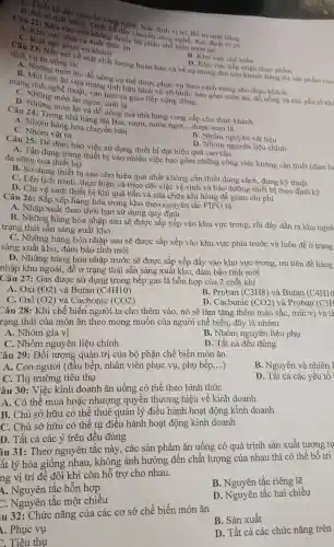 chuyển công biển Xác đin
A Khu vực chia và Xuât thức ǎn
phục vu khách
D. Thiết kể dãi
Câu 22.trí mặt bà chuy hiết khp nghệ . Xác định vi tri, Bố trí
B. Khu vực chế biến
dịch vu ǎn uống là:
D. Khu vue tiếp nhân thực phẩm
23: Nết xét về mặt chất lượng hoàn hảo và về sư mong doi cúa khách hàng thì sán phàm của
B. Những món ǎn, đồ uống cụ thể được phục vu theo cách riêng cho thực khách
món ǎn.đồ uống và
mang tính nghệ thuât.vǎn hóa và giao tiếp cộng đồng.
C. Nhữn g món ǎn ngon, mới la.
D. Những món ǎn và đồ uống mà nhà hàng cung cấp cho thực khách.
A. Nhóm hàng hóa chuyển bán
Câu 24: Trong nhà hàng thi Bia, rượu,nước ngọt,
__ được xem là
C. Nhóm vật tư
B. Nhóm nguyên vật liêu
D. Nhóm nguyên liệu chính
Câu 25:Để đảm bảo việc sử dụng thiết bị đạt hiệu quả cao cần
A. Tân dung trang thiết bị vào nhiều việc bao gồm những công việc không cần thiết (đảm b
đa nǎng của thiết bi)
B. Sữ dụng thiết bị sao cho hiệu quả nhất không cần thiết đúng cách., đúng kỹ thuật
C. Lên lịch trình.thực hiên và theo dõi việc vê sinh và bảo dưỡng thiết bi theo định kỳ
D. Chỉ vệ sinh thiết bị khi quá bần và sữa chữa khi hỏng để giảm chi phi
Câu 26:Sắp xếp hàng hóa trong kho theo nguyên tắc FIFO là:
A. Nhập xuất theo thời hạn sử dụng quy định
B. Những hàng hóa nhập sau sẽ được sắp xếp vào khu vực trong.rồi đầy dẫn ra khu ngoà
trạng thái sẵn sàng xuất kho
C. Những hàng hóa nhập sau sẽ được sắp xếp vào khu vực phía trước và luôn đề ở trạng
sàng xuất kho, đảm bảo tính mới
D. Những hàng hóa nhập trước sẽ được sắp xếp đẩy vào khu vực trong,ưu tiên đề hàng
nhập khu ngoài, để ở trạng thái sẵn sàng xuất kho, đảm bảo tính mới
Câu 27:Gas đươc sử dụng trong bếp gas là hỗn hợp của 2 . chất khí
A. Oxi (O2) và Butan (C4H10)
B. Proban (C3H8) và Butan (C4H10
C. Oxi (O2) và Cacbonic (CO2)
D.. Cacbonic (CO2) và Proban (C3H
Câu 28:Khi chế biến người ta cho thêm vào, nó sẽ làm tǎng thêm màu sắc, mùi vị và là
rạng thái của món ǎn theo mong muốn của người chế biến, đây là nhóm
A. Nhóm gia vị
B. Nhóm nguy ên liệu phụ
C. Nhóm nguyên liêu chính
D. Tất cả đều đúng
Câu 29:Đối tượng quản trị của bộ phận chế biến món ǎn
A. Con người (đầu bếp,nhân viên phục vụ,phụ bếp,...)
B . Nguyên và nhiên l
C. Thi trường tiêu thu
D. Tất cả các yếu tố 1
âu 30:Việc kinh doanh ǎn uống có thể theo hình thức
A. Có thể mua hoặc nhượng quyên thương hiệu về kinh doanh
B. Chủ sở hữu có thể thuê quản lý điều hành hoạt động kinh doanh
C. Chủ sở hữu có thể tự điều hành hoạt động kinh doanh
D. Tất cả các ý trên đều đúng
âu 31:Theo nguyên tắc này . các sản phẩm ǎn uống có quá trình sản xuất tương tự
ất lý hóa giống nhau.không ảnh hưởng đến chất lượng của nhau thì có thể bố trí
ng vị trí để đôi khi còn hỗ trợ cho nhau.
A . Nguyên tắc hỗn hợp
B . Nguyên tắc riêng lẽ
tắc một chiều
D . Nguyên tắc hai chiều
u 32:Chức nǎng của các cơ sở chế biến món ǎn
B. Sản xuất
. Phục vụ
. Tiêu thụ
D. Tất cả các chức nǎng trên