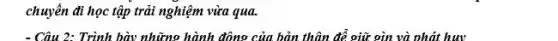 chuyên đi học tập trải nghiệm vừa qua
- Câu 2: Trình bày những hành động của bản thân để giữ gìn và nhất huy