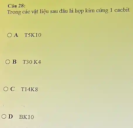 Cân 28:
Trong các vật liệu sau đâu là hợp kim cứng 1 cacbit
A T5K10
B T30K4
C T14K8
D BK10