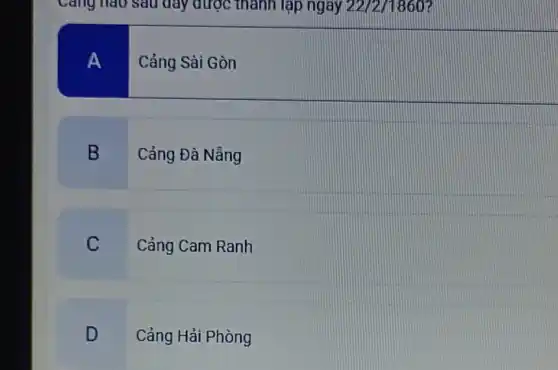 Cǎng nào sau đây được thành lập ngày 22/2/1860?
A Cảng Sài Gòn
B Cảng Đà Nẵng
C Cảng Cam Ranh
D Cảng Hải Phòng