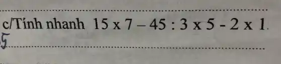 c/Tính nhanh 15times 7-45:3times 5-2times 1