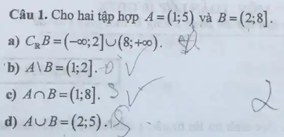 Câu 1. Cho hai tập hợp A=(1;5) và B=(2;8]
a) C_(R)B=(-infty ;2]cup (8;+infty )
b) Abackslash B=(1;2]
c) Acap B=(1;8]
d) Acup B=(2;5)