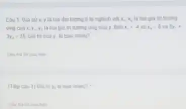 Câu 1. Giá sử x, y là hai đại lượng tỉ lệ nghịch vol x_(1),x_(2) là hai giá trị tương
ứng của x,y_(1),y_(2) là hai giá trị tương ứng của y. Biết x_(1)=-4 x_(0)=8 5y,ast 
3y_(1)=35 Giá tri cuay là bao nhiêu?
ban
(Tiếp câu 1) Giá tri y_(1) ta bao nhiêu?
ban