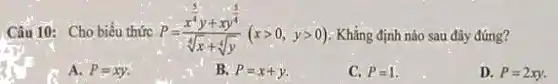 Câu 10: Cho biểu thức P=(x^4y+xy^4)/(sqrt [4](x)+sqrt [4](y))(xgt 0,ygt 0) : Khẳng định nào sau đây đúng?
A. P=xy
B. P=x+y
C. P=1
D. P=2xy