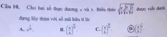 Câu 10. Cho hai số thực dương a và b Biểu thức sqrt [3]((a)/(b)sqrt [3]((b)/(a)sqrt {(a)/(b))) được viết dưới
dạng lũy thừa với số mũ hữu tỉ là:
A. x^(7)/(30)
B. ((a)/(b))^(31)/(30)
((a)/(b))^(30)/(31)
(D.) ((a)/(b))^(1)/(6)