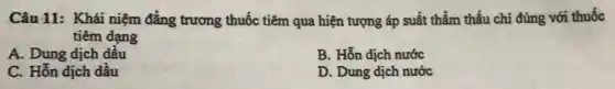 Câu 11: Khái niệm đẳng trương thuốc tiêm qua hiện tượng áp suất thầm thấu chi đúng với thuốc
tiêm dạng
A. Dung dịch dầu
B. Hỗn dịch nước
C. Hỗn dịch dầu
D. Dung dịch nước