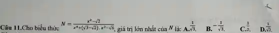 Câu 11.Cho biểu thức
N=(x^2-sqrt (2))/(x^4)+(sqrt (3-sqrt (2))cdot x^2-sqrt (6))
giá trị lớn nhất của N là: A. (1)/(sqrt (3)) B. -(1)/(sqrt (3)) (1)/(2) (1)/(sqrt (2))