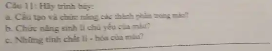 Câu 11:Hãy trình bày:
a. Cấu tạo và chức nǎng các thành phần trong máu?
b. Chức nǎng sinh lí chủ yếu của máu?
c. Những tính chất lí - hóa của máu?