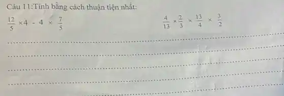 Câu 11:Tính bằng cách thuận tiện nhất:
(12)/(5)times 4-4times (7)/(5)
(4)/(13)times (2)/(3)times (13)/(4)times (3)/(2)