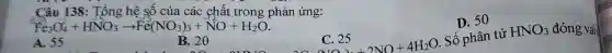 Câu 138: Tổng hệ số của các chất trong phản ứng:
D. 50
Fe_(3)O_(4)^2+HNO_(3)arrow Fe(NO_(3))_(3)+NO+H_(2)O
A. 55
B. 20
C. 25
C.25
Số phân tử HNO_(3) đóng vaii