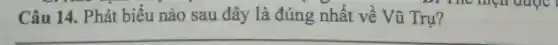 Câu 14. Phát biểu nào sau đây là đúng nhất về Vũ Trụ?
__