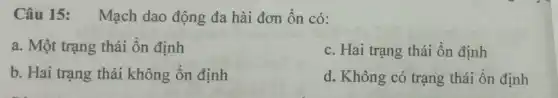 Câu 15: Mạch dao động đa hài đơn ổn có:
a. Một trạng thái ổn định
c. Hai trạng thái ổn định
b. Hai trạng thái không ổn định
d. Không có trạng thái ôn định