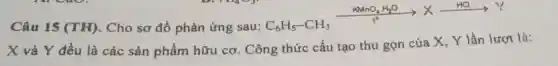 Câu 15 (TH). Cho sơ đồ phản ứng sau:
C_(6)H_(5)-CH_(3)xrightarrow (1^circ )Xxrightarrow (HC)Y
X và Y đều là các sản phẩm hữu cơ.Công thức cấu tạo thu gọn của X, Y lần lượt là: